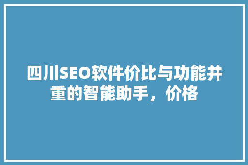 四川SEO软件价比与功能并重的智能助手，价格