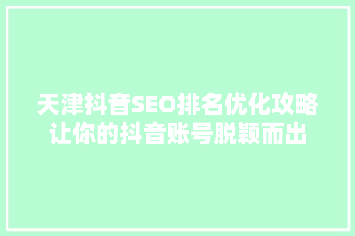 天津抖音SEO排名优化攻略让你的抖音账号脱颖而出