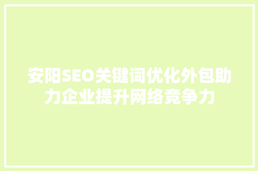 安阳SEO关键词优化外包助力企业提升网络竞争力