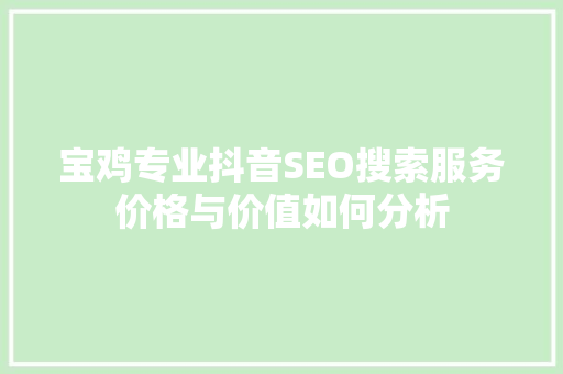 宝鸡专业抖音SEO搜索服务价格与价值如何分析  第1张