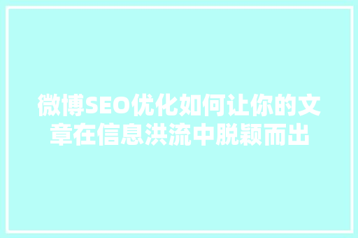 微博SEO优化如何让你的文章在信息洪流中脱颖而出  第1张