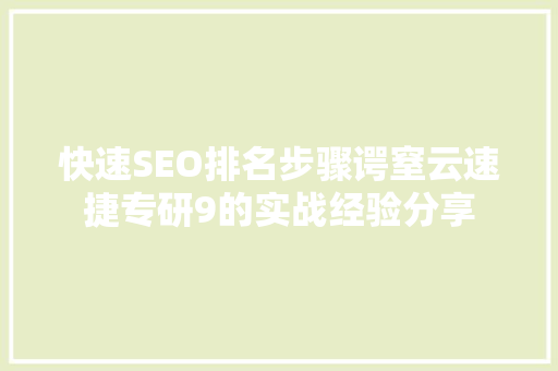 快速SEO排名步骤谔窒云速捷专研9的实战经验分享