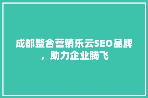 成都整合营销乐云SEO品牌，助力企业腾飞