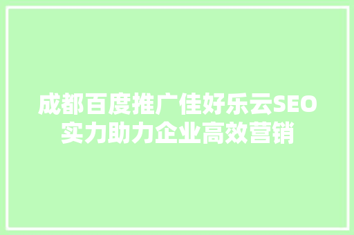 成都百度推广佳好乐云SEO实力助力企业高效营销