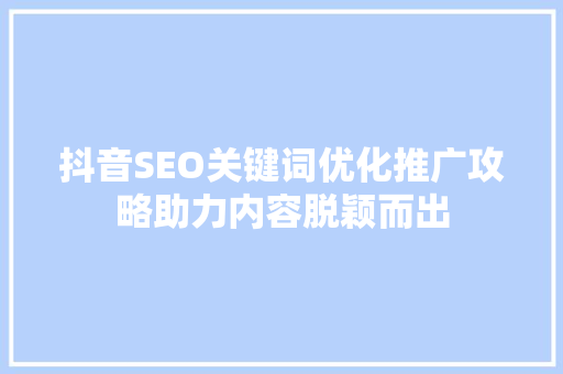 抖音SEO关键词优化推广攻略助力内容脱颖而出