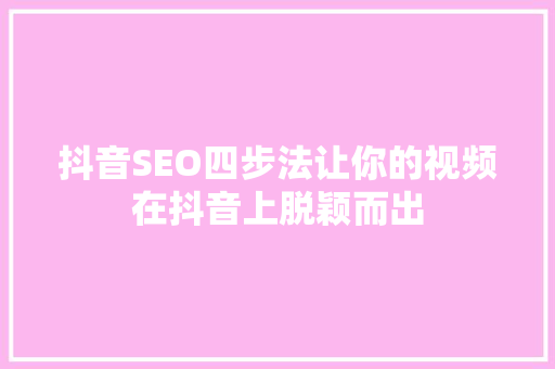 抖音SEO四步法让你的视频在抖音上脱颖而出