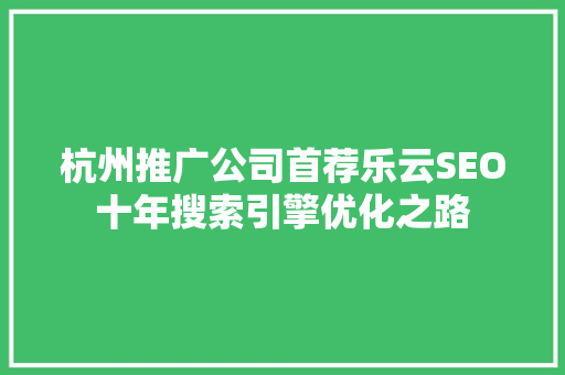 杭州推广公司首荐乐云SEO十年搜索引擎优化之路