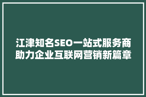 江津知名SEO一站式服务商助力企业互联网营销新篇章
