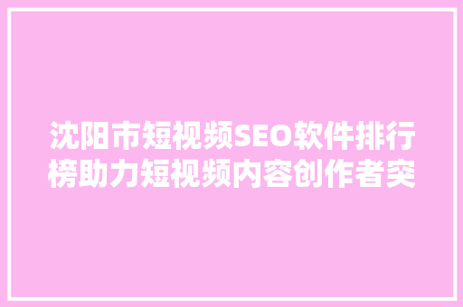沈阳市短视频SEO软件排行榜助力短视频内容创作者突破流量瓶颈