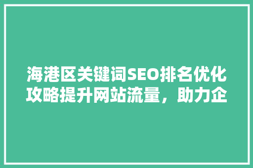 海港区关键词SEO排名优化攻略提升网站流量，助力企业腾飞