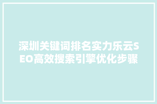 深圳关键词排名实力乐云SEO高效搜索引擎优化步骤