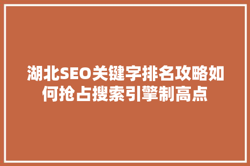 湖北SEO关键字排名攻略如何抢占搜索引擎制高点