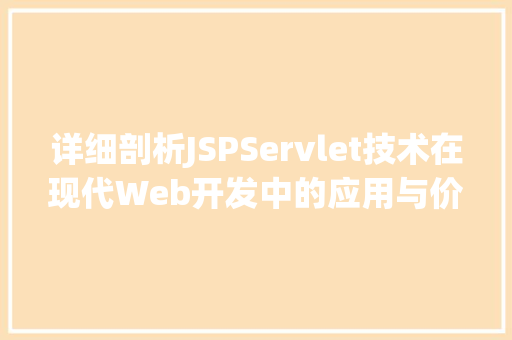 详细剖析JSPServlet技术在现代Web开发中的应用与价值