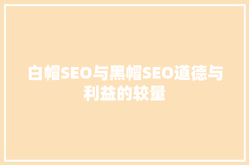 白帽SEO与黑帽SEO道德与利益的较量