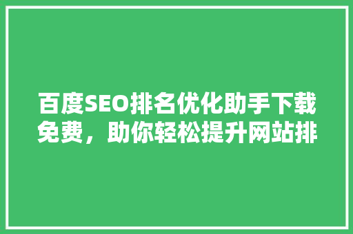 百度SEO排名优化助手下载免费，助你轻松提升网站排名