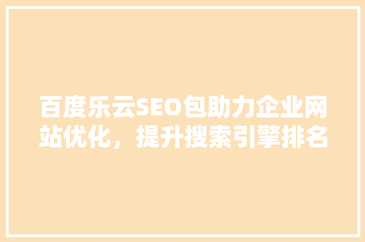 百度乐云SEO包助力企业网站优化，提升搜索引擎排名