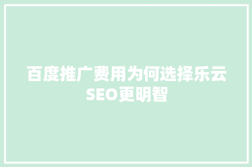 百度推广费用为何选择乐云SEO更明智  第1张