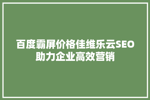 百度霸屏价格佳维乐云SEO助力企业高效营销