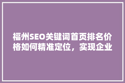 福州SEO关键词首页排名价格如何精准定位，实现企业在线营销的飞跃