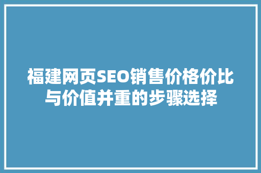 福建网页SEO销售价格价比与价值并重的步骤选择