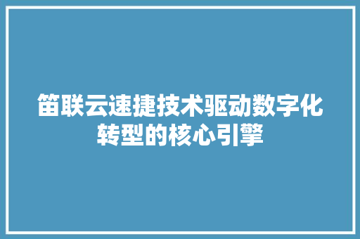 笛联云速捷技术驱动数字化转型的核心引擎