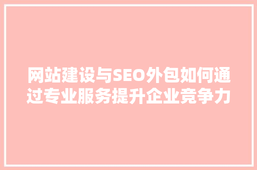 网站建设与SEO外包如何通过专业服务提升企业竞争力