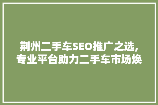 荆州二手车SEO推广之选,专业平台助力二手车市场焕发新活力