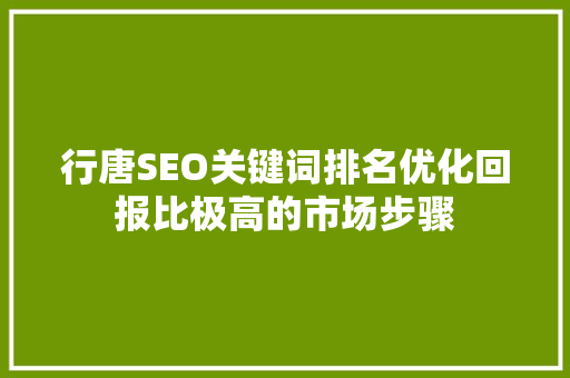 行唐SEO关键词排名优化回报比极高的市场步骤