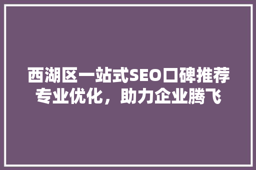 西湖区一站式SEO口碑推荐专业优化，助力企业腾飞  第1张