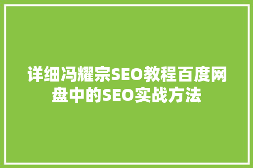 详细冯耀宗SEO教程百度网盘中的SEO实战方法