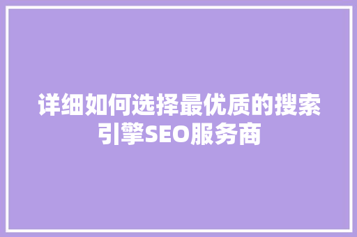 详细如何选择最优质的搜索引擎SEO服务商