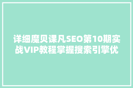 详细魔贝课凡SEO第10期实战VIP教程掌握搜索引擎优化之路