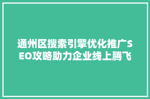 通州区搜索引擎优化推广SEO攻略助力企业线上腾飞