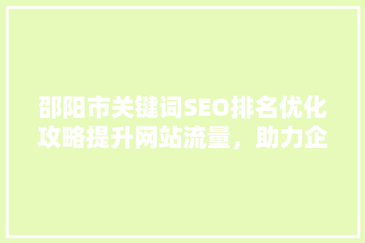 邵阳市关键词SEO排名优化攻略提升网站流量，助力企业腾飞
