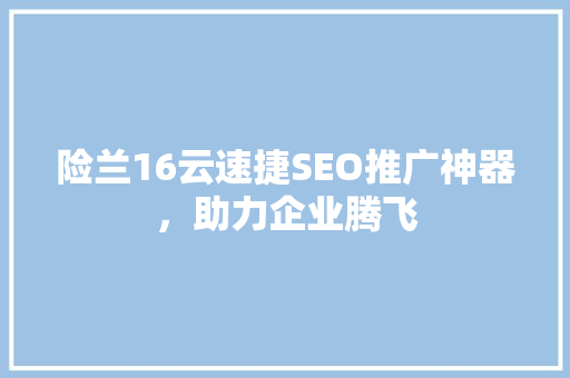 险兰16云速捷SEO推广神器，助力企业腾飞