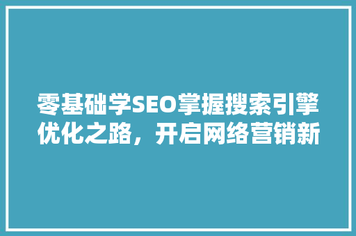 零基础学SEO掌握搜索引擎优化之路，开启网络营销新篇章