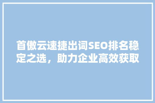 首傲云速捷出词SEO排名稳定之选，助力企业高效获取流量