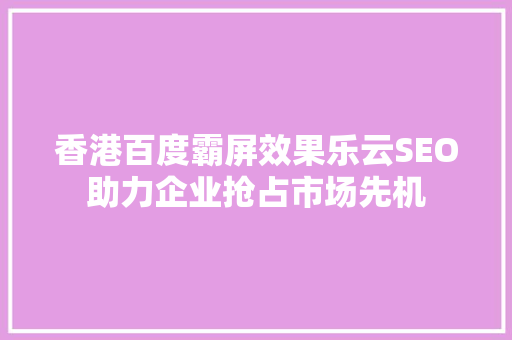 香港百度霸屏效果乐云SEO助力企业抢占市场先机