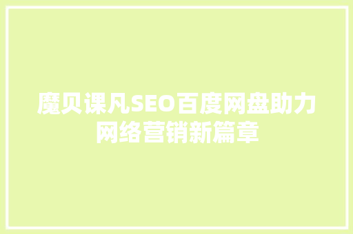 魔贝课凡SEO百度网盘助力网络营销新篇章