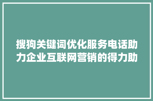 搜狗关键词优化服务电话助力企业互联网营销的得力助手_搜狗关键词优化服务电话