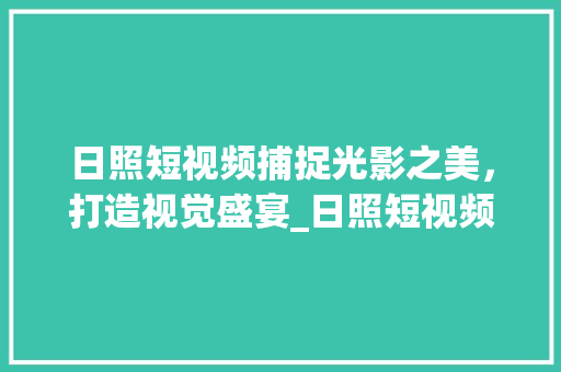 日照短视频捕捉光影之美，打造视觉盛宴_日照短视频关键词优化