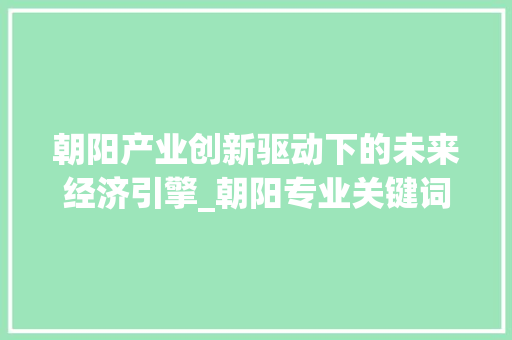 朝阳产业创新驱动下的未来经济引擎_朝阳专业关键词优化
