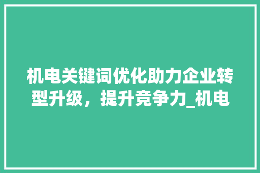 机电关键词优化助力企业转型升级，提升竞争力_机电关键词优化作用