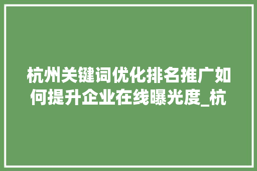 杭州关键词优化排名推广如何提升企业在线曝光度_杭州关键词优化排名推广