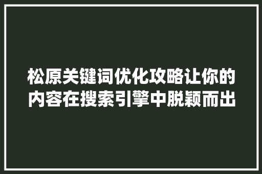松原关键词优化攻略让你的内容在搜索引擎中脱颖而出_松原关键词优化怎么操作