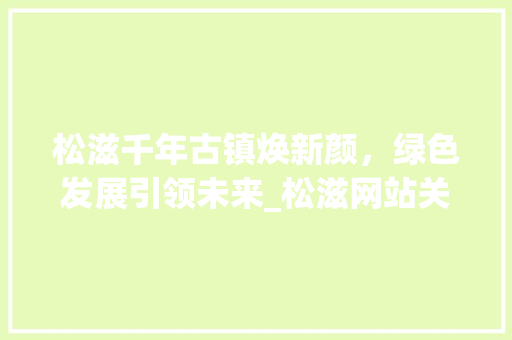 松滋千年古镇焕新颜，绿色发展引领未来_松滋网站关键词优化