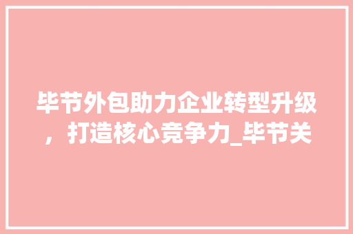 毕节外包助力企业转型升级，打造核心竞争力_毕节关键词优化外包
