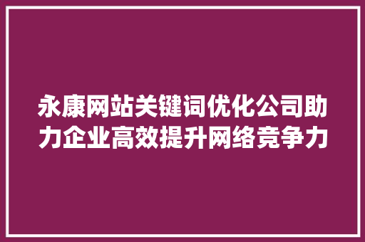 永康网站关键词优化公司助力企业高效提升网络竞争力_永康网站关键词优化公司