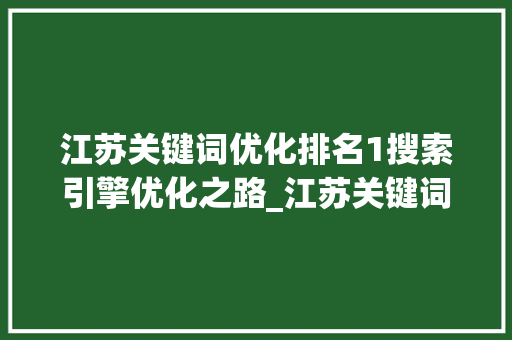 江苏关键词优化排名1搜索引擎优化之路_江苏关键词优化排名1