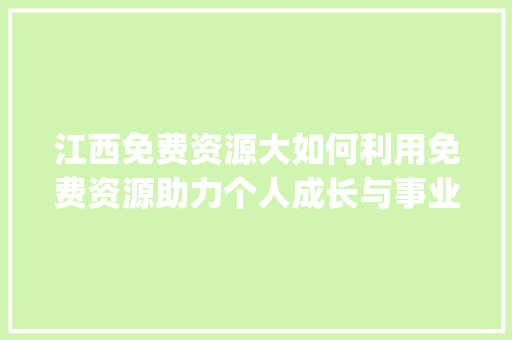 江西免费资源大如何利用免费资源助力个人成长与事业发展_江西免费关键词优化